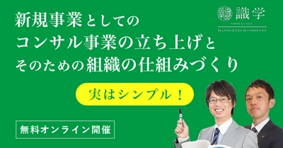 実はシンプル！ 新規事業としてのコンサル事業の立ち上げとそのための組織の仕組みづくり／無料オンラインセミナー【11月7日開催】