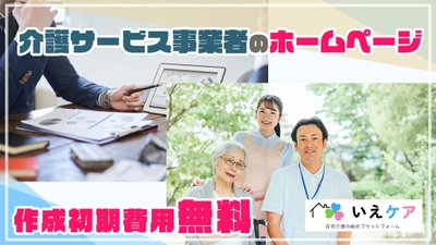 在宅介護の総合プラットフォーム「いえケア」　 介護サービス事業所のホームページ初期費用無料　 介護事業所の抱える人材採用・集客・PR発信の課題解決へ