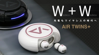 ワイヤレス充電できる！完全ワイヤレスイヤホン「Air Twins＋」 クラウドファンディングMakuakeで10月22日より初登場