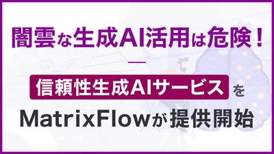 闇雲な生成AI活用は危険！信頼性生成AIサービスをMatrixFlowが提供開始