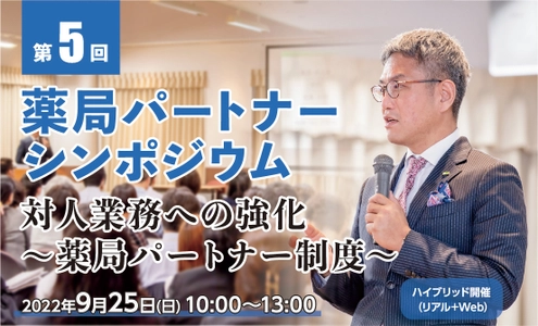 第5回薬局パートナーシンポジウム　 リアル参加とWeb参加のハイブリッド形式にて 2022年9月25日(日)に開催！ テーマは「対人業務への強化 ～薬局パートナー制度～」