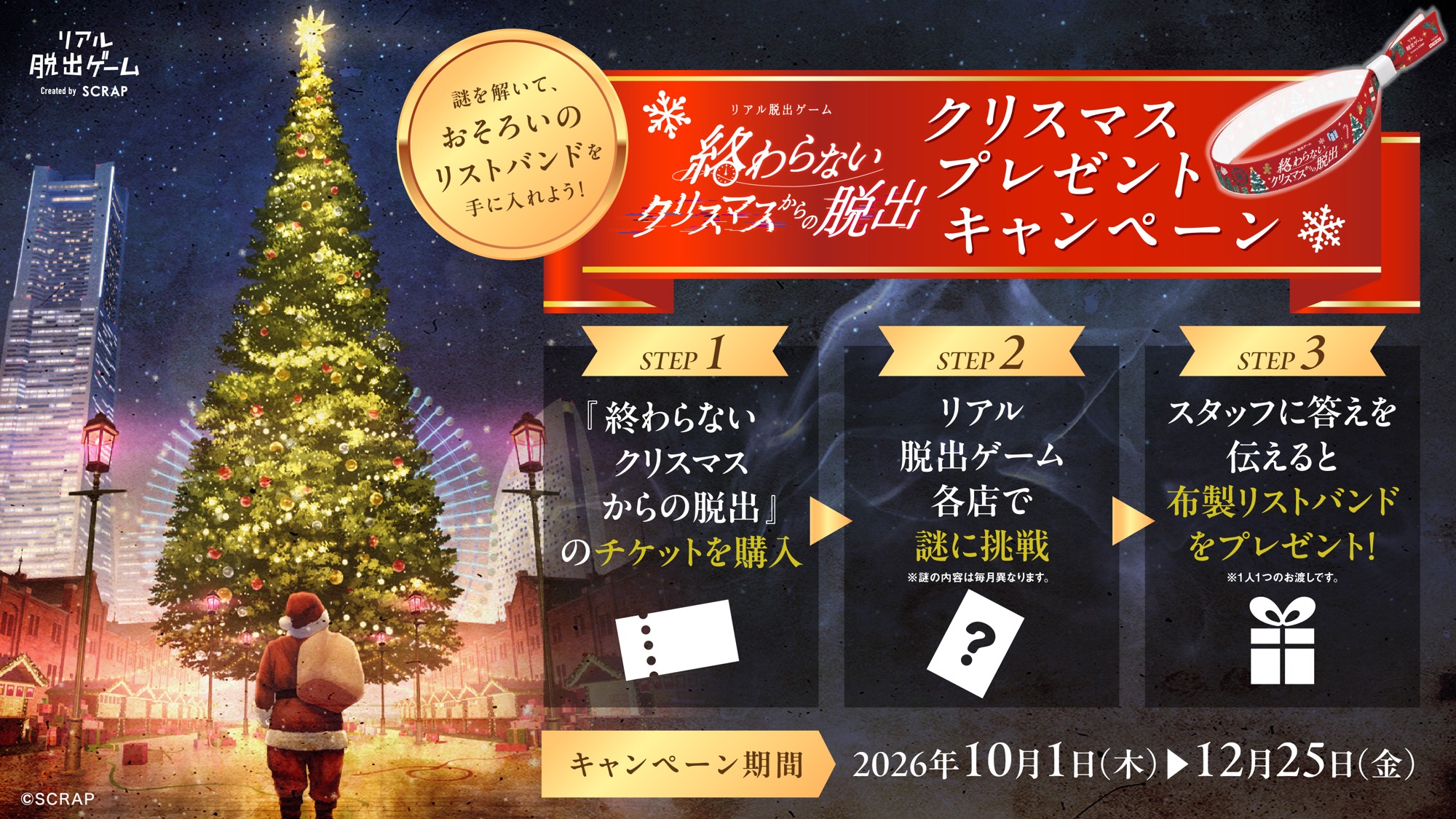 毎月新しい謎が店舗に出現! クリスマスまでの約3か月間限定で開催
リアル脱出ゲーム『終わらないクリスマスからの脱出』クリスマスプレゼントキャンペーン
全国のリアル脱出ゲーム常設店にて2026年10月1日(木)よりスタート