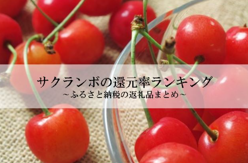 【2026年4月版】ふるさと納税でもらえる『さくらんぼ』の還元率ランキングを発表