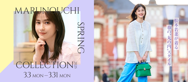 松本若菜が着る 春の“丸の内”スタイル 「MARUNOUCHI SPRING COLLECTION 2025」 2025年3月3日(月)～3月31日(月)開催