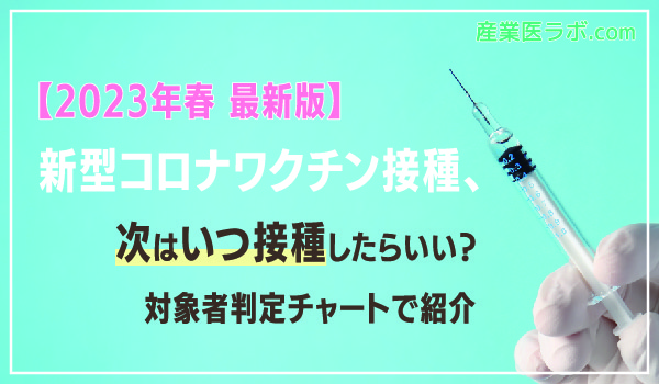 【2023年春 最新版】新型コロナワクチン接種、次はいつ接種したらいい？対象者判定チャートで紹介
