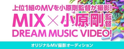 あなたの曲を映像に！ MIX×小原 剛監督のコラボ MUSIC VIDEOオーディション 　6月25日からMIXにて開始