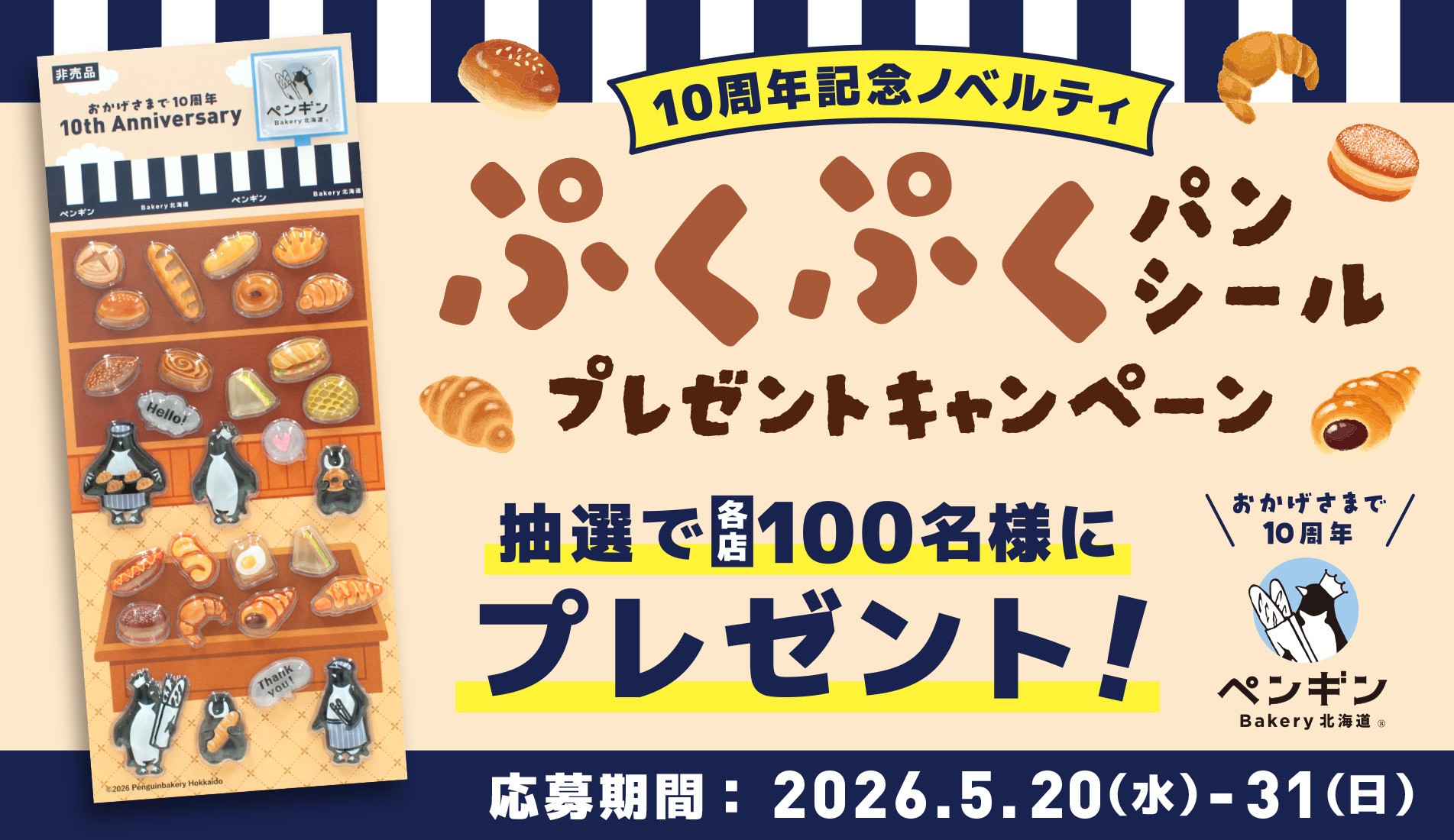 ペンギンベーカリー創業10周年記念【第二弾】
つや感とぷっくりとした質感がかわいい♥パンシールを各店100名様にプレゼント！