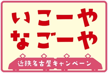 名古屋市・名古屋観光コンベンションビューロー×近鉄 近鉄名古屋キャンペーン「いこーや　なごーや」を実施