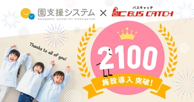 幼稚園・保育園向け「園支援システム＋バスキャッチ」が 導入2,100施設を突破！