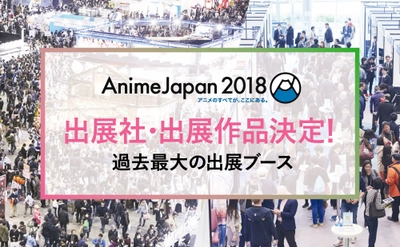 AnimeJapan 2018出展社・出展作品発表！！ 過去最大の出展ブース［出展社総数222社、出展小間総数960小間］ 「AnimeJapanプレゼンテーション」1月26日(金)19:00より アニメイト池袋本店9Fアニメイトホールにて開催決定！