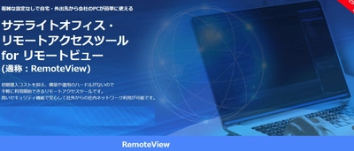 サテライトオフィス、複雑な設定なしで自宅・外出先から 会社のPCが簡単に使えるリモートアクセスツール 「リモートビュー(通称：RemoteView)」の提供を開始