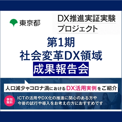 【東京都主催・DX推進実証実験プロジェクト】　　　第一期社会変革DX領域 成果報告会開催のお知らせ