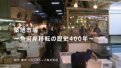 【HH News & Reports】魚河岸400年を追う「築地市場～魚河岸移転の歴史400年～」／番外編に賢い「サカナ」の選び方動画も！：こちら映像室