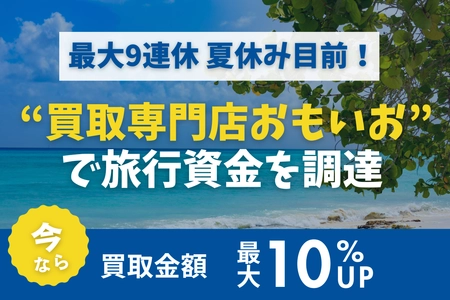 最大9連休の夏休み目前！ 買取専門店おもいおでは、買取金額が最大10％UPする 「買取金額最大10％UPキャンペーン」を実施中！