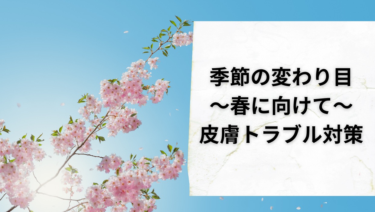 春に向けて普段より丁寧なスキンケアを【季節の変わり目】に注意！
