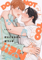 焦れったいふたりの体温高めBL『好きになるから近づくな』5月9日発売