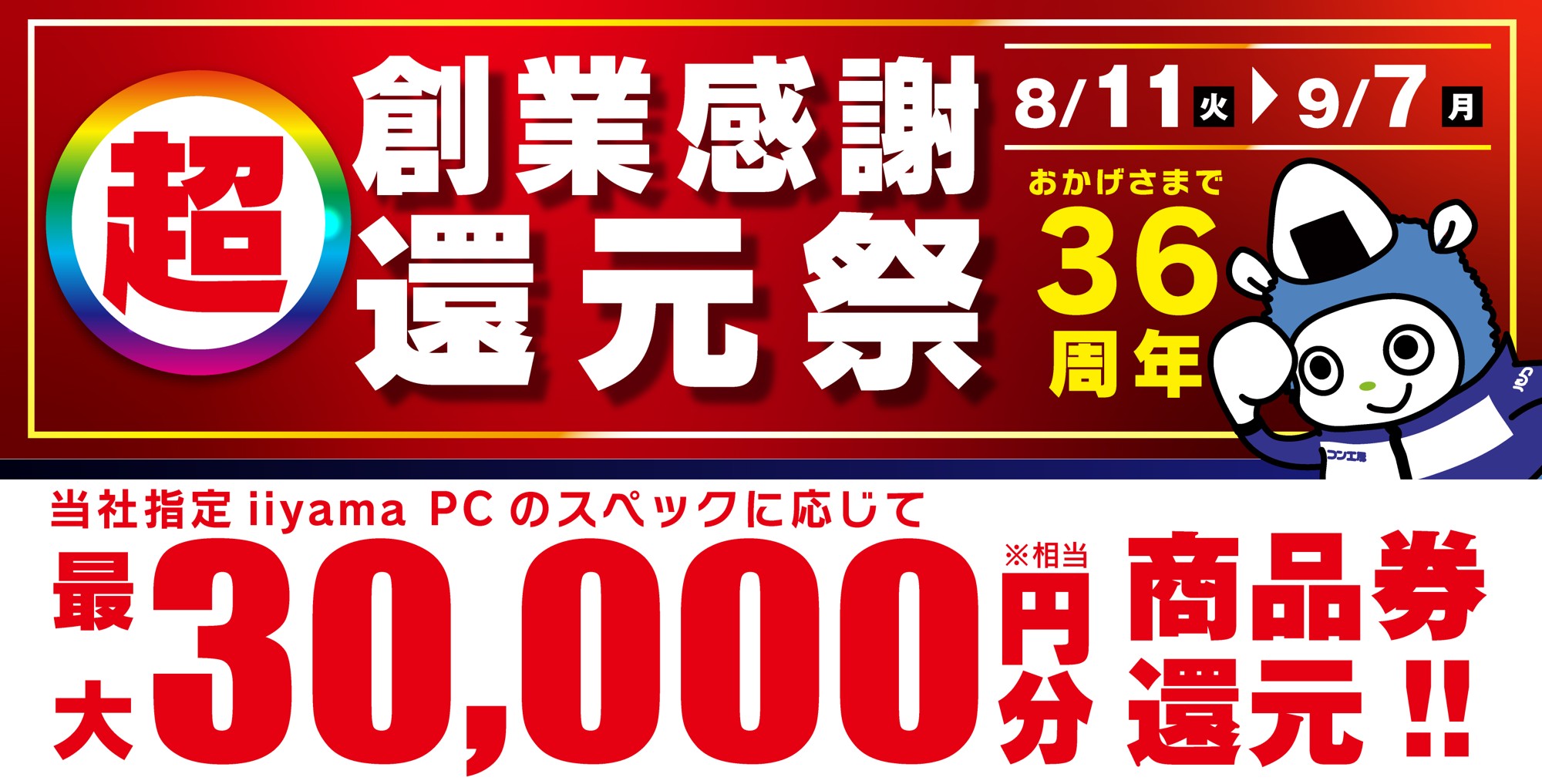 おかげさまで36周年!パソコン工房「超 創業感謝 還元祭」を8月11日から9月7日までの期間限定で開催!人気のゲーミングPCや高性能ノートPCなど対象iiyama PCのご購入で最大3万円分相当を還元