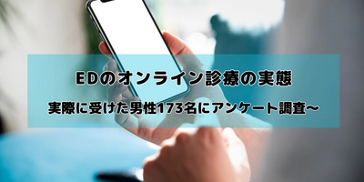 EDのオンライン診療に関するアンケート調査を実施　 実際に受けたことのある男性173名に聞いた実態