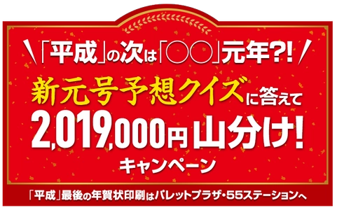 「平成」の次は「〇〇」元年？！ 「新元号予想クイズに答えて 2,019,000円 山分けキャンペーン」 パレット55年賀特設サイトにてスタート