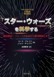 誰もが気になる疑問からマニアも唸る話題まで、 傑作SFを徹底検証！『「スター・ウォーズ」を科学する』を刊行