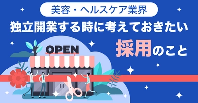 『美容・ヘルスケア業界　独立開業する時に考えておきたい採用について』のデータを公開！