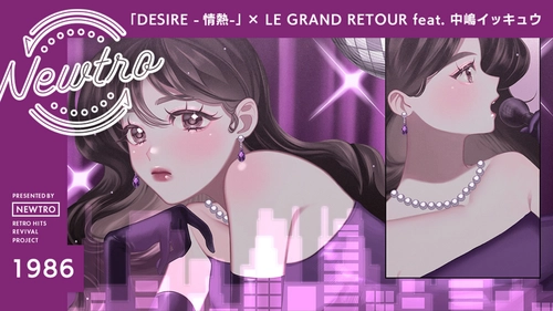 ”リバイバル”音楽プロジェクト『Newtro』 中森明菜「DESIRE -情熱-」を大胆に再構築。 LE GRAND RETOUR × 中嶋イッキュウが放つ、 エレクトロ × ジャズが交差する “新世代の情熱”。