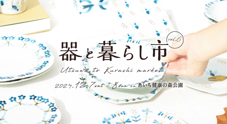 東海三県の陶磁器(やきもの)が愛知県に集結！ 「器と暮らし市 vol.6」をあいち健康の森公園で12月7日・8日開催