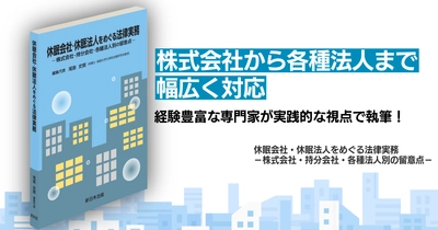 【新刊】法務・税務・登記の悩ましい疑問に答える！
『休眠会社・休眠法人をめぐる法律実務
ー株式会社・持分会社・各種法人別の留意点ー』発刊！