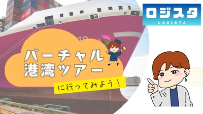 港湾の“現場”を、いつでもどこでも体感　 【ロジスタ】実映像で学ぶ eラーニング 「バーチャル港湾ツアーに行ってみよう！」提供開始