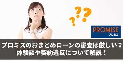 プロミスのおまとめローンの審査は厳しい?