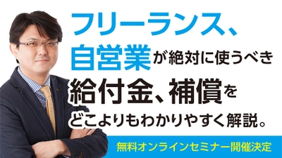 第三弾「フリーランス、自営業向け　給付金、補償をどこよりもわかりやすく解説！」5月1日14時～無料オンラインセミナー開催！