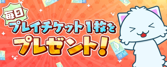 毎日ログイン時にプレイチケットをプレゼント!