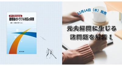 元夫婦間に生じる諸問題を解消！「ケースでわかる　離婚後のトラブル対応の実務」12/14新刊書発売！