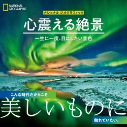 写真集『ナショナル ジオグラフィック 心震える絶景　一生に一度、目にしたい景色』 発売中！