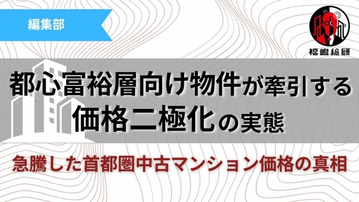 【首都圏中古マンション】都心富裕層向け物件が牽引する価格二極化の実態