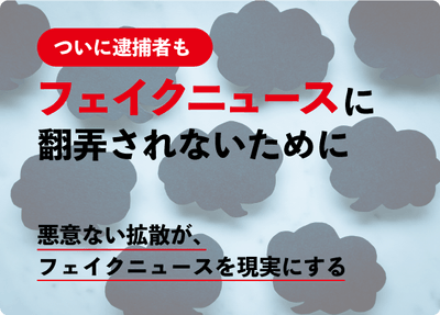特集記事『悪意ない拡散がフェイクニュースを現実にする?』