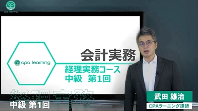 CPAラーニング経理実務コース(中級)を完全無料公開　 決算早期化の第一人者である公認会計士の武田 雄治氏が担当