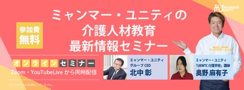 ＜介護教育のノウハウを一挙公開＞　 ミャンマー・ユニティの介護人材教育最新情報セミナー ＜7/3 14時無料生配信＞　 ～ほとばしる情熱を降り注いだ 外国人介護人材育成のAtoZがここに～