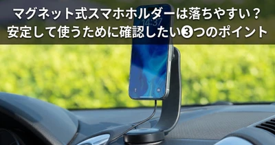 マグネット式スマホホルダーは落ちやすい？ 安定して使うために確認したい3つのポイント
