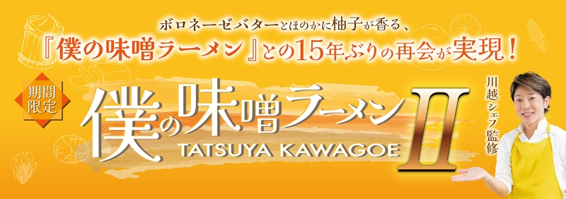 ボロネーゼバターとほのかに柚子が香る、 「僕の味噌ラーメン」との15年ぶりの再会が実現！ 川越シェフ監修『僕の味噌ラーメンII』 3月5日より期間限定販売！！