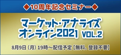 投資家必見！マーケットの未来を徹底解説！​◆10周年記念セミナー◆「マーケット・アナライズ・オンライン 2021 Vol.2」​８月９日（月）よる７時から無料配信！！