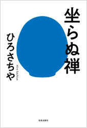 4月7日の一周忌を前に、 仏教思想家・ひろさちやの「絶筆」作品、ここに刊行　 『坐らぬ禅』3月10日(金)発売