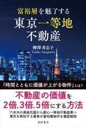 富裕層はなぜ地方ではなく「東京一等地」に資産を集中させるのか 　「価格」ではなく「価値」で資産を見極める　 『富裕層を魅了する 東京一等地不動産』 4/22 全国発売