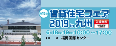 「賃貸住宅フェア2019in九州」を開催！ 賃貸住宅業界で一番大きいイベント 「何が流行っているか」一目瞭然！ 無料の50セミナー、70ブース！