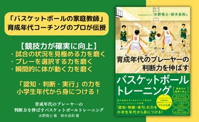 ＜「バスケットボールの家庭教師」育成年代コーチングのプロが伝授＞『育成年代のプレーヤーの 判断力を伸ばすバスケットボールトレーニング』7月16日発売