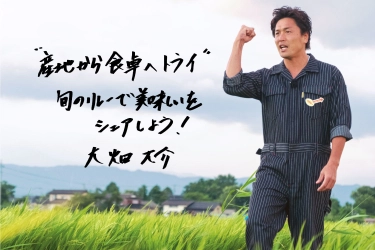 “産地から食卓へトライ” 旬のリレーで 美味しいをシェアしよう！  「大畑大介商店」 