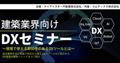 ケイアイスター不動産株式会社とコムテックス株式会社　 共同オンラインセミナー『建築業界向けDXセミナー』7月28日開催