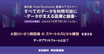 第6回 InterSystems 医療 × IT セミナー 「すべてのデータを利用可能に～データが支える医療と健康～」 開催のお知らせ