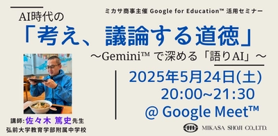 ミカサ商事、教職員向けセミナー「AI時代の「考え、議論する道徳」～ Gemini で深める「語りAI（あい）」～」5月24日開催