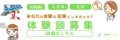 発達障害ドットコムでは、「体験談」を募集しています。